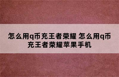 怎么用q币充王者荣耀 怎么用q币充王者荣耀苹果手机